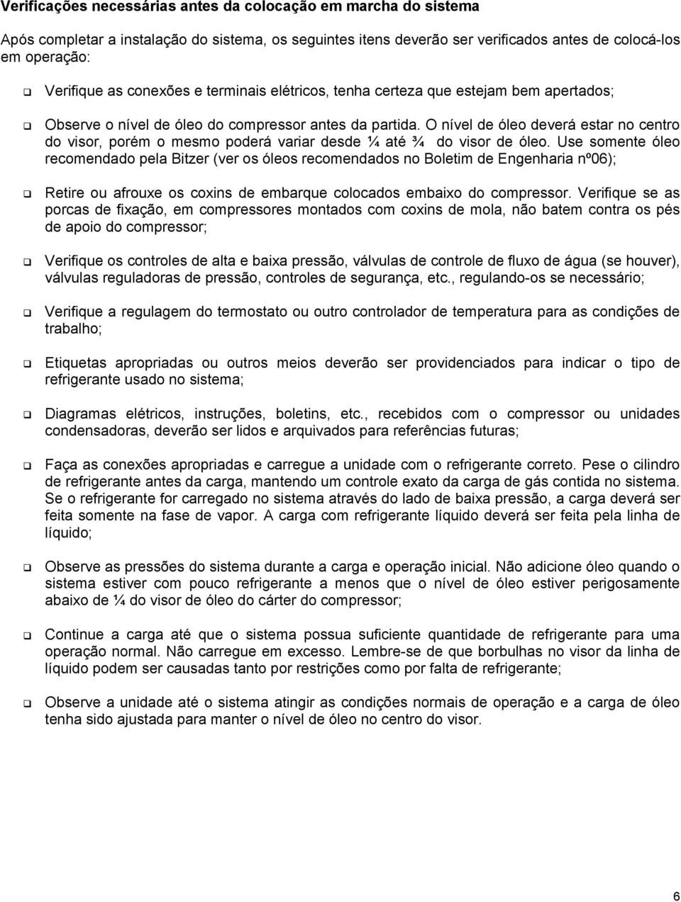 O nível de óleo deverá estar no centro do visor, porém o mesmo poderá variar desde ¼ até ¾ do visor de óleo.