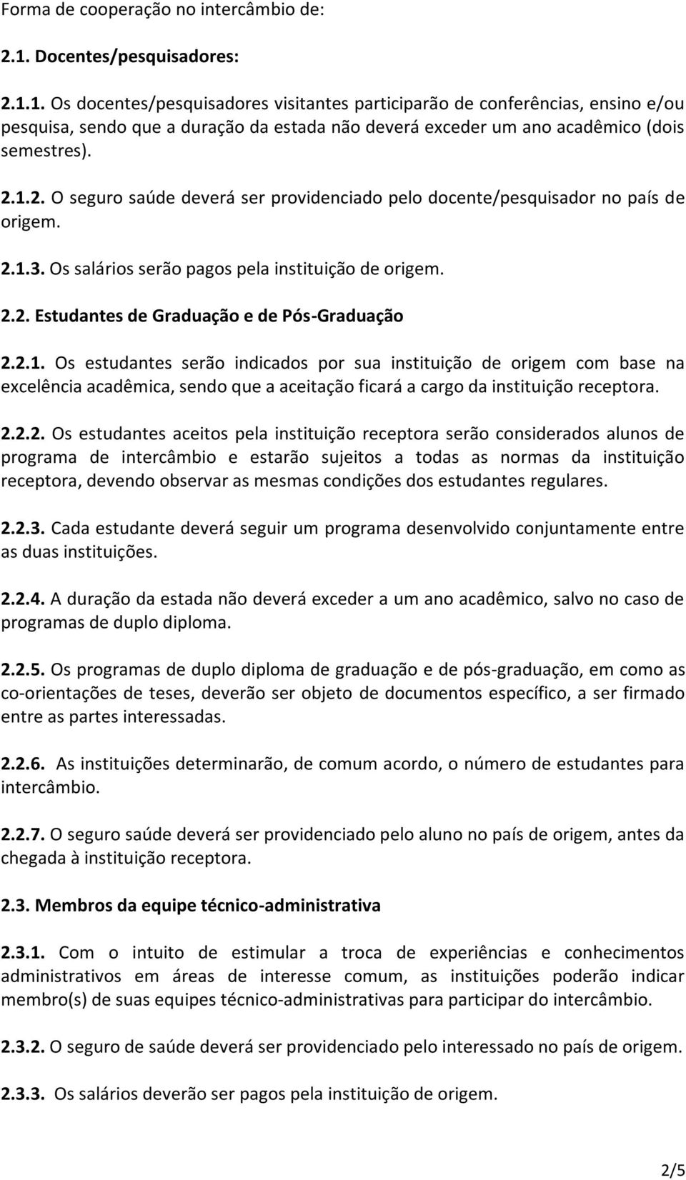 1. Os docentes/pesquisadores visitantes participarão de conferências, ensino e/ou pesquisa, sendo que a duração da estada não deverá exceder um ano acadêmico (dois semestres). 2.