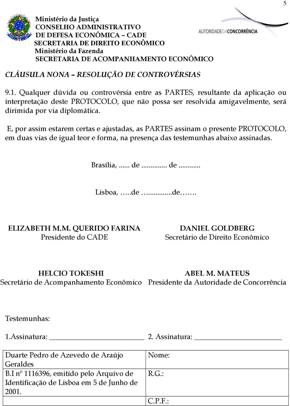 E, por assim estarem certas e ajustadas, as PARTES assinam o presente PROTOCOLO, em duas vias de igual teor e forma, na presença das testemunhas abaixo assinadas. Brasília,... de... de... Lisboa,..de...de. ELIZABETH M.