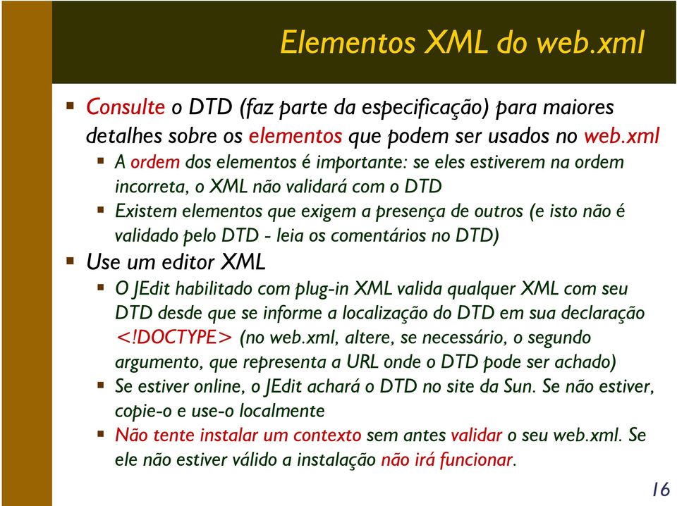 comentários no DTD) Use um editor XML O JEdit habilitado com plug-in XML valida qualquer XML com seu DTD desde que se informe a localização do DTD em sua declaração <!DOCTYPE> (no web.