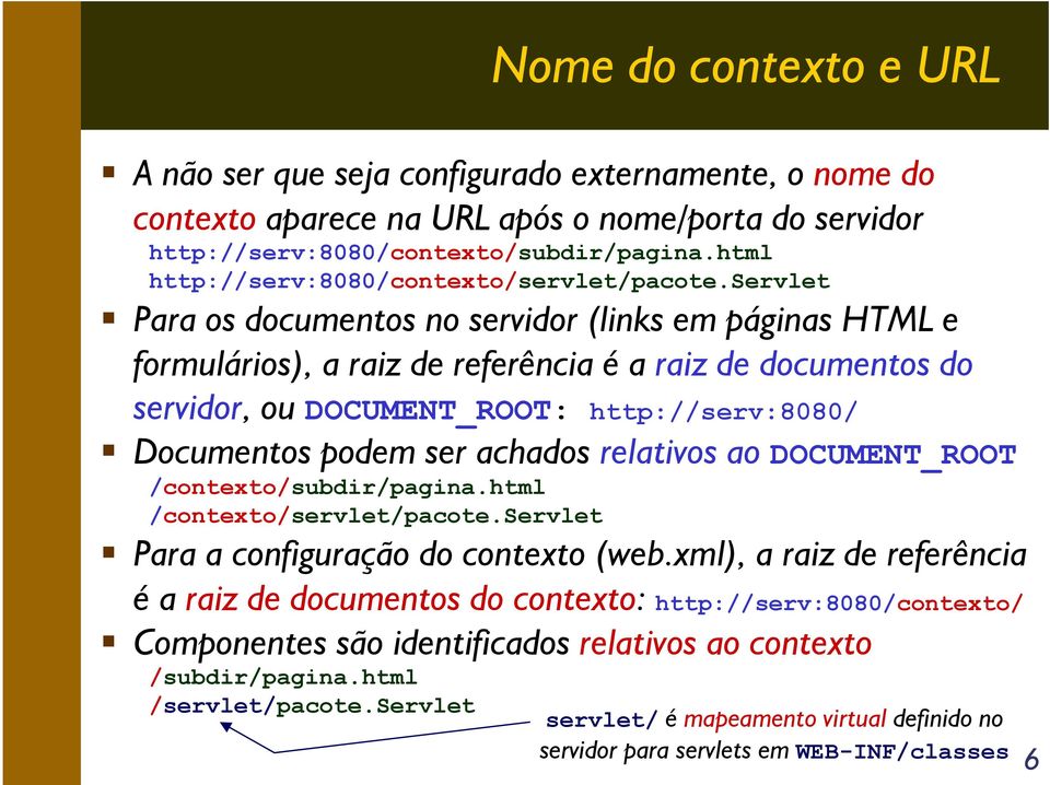 servlet Para os documentos no servidor (links em páginas HTML e formulários), a raiz de referência é a raiz de documentos do servidor, ou DOCUMENT_ROOT: http://serv:8080/ Documentos podem ser achados