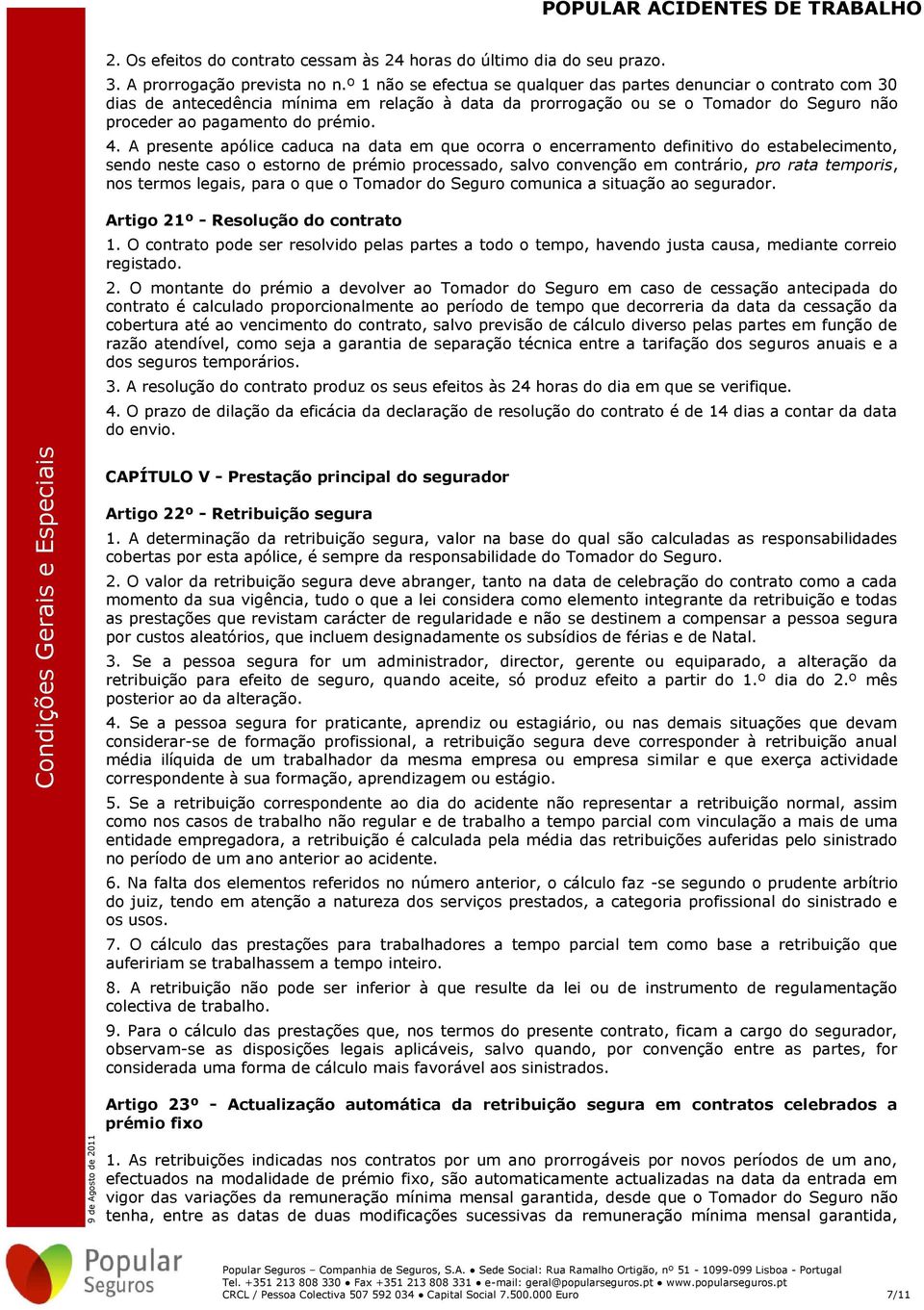 A presente apólice caduca na data em que ocorra o encerramento definitivo do estabelecimento, sendo neste caso o estorno de prémio processado, salvo convenção em contrário, pro rata temporis, nos