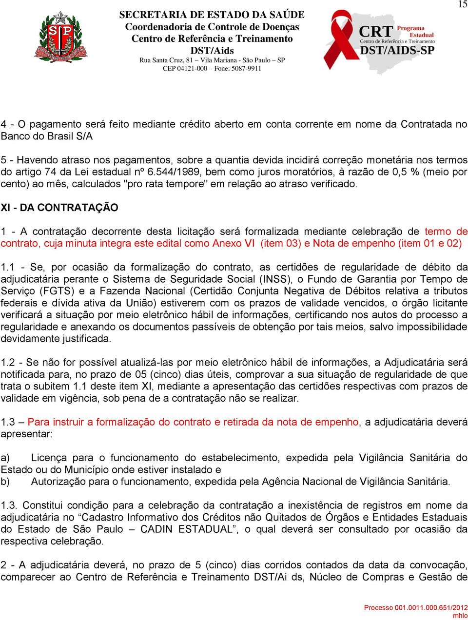 XI - DA CONTRATAÇÃO 1 - A contratação decorrente desta licitação será formalizada mediante celebração de termo de contrato, cuja minuta integra este edital como Anexo VI (item 03) e Nota de empenho