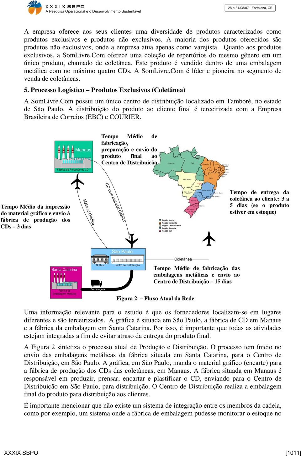 Com oferece uma coleção de repertórios do mesmo gênero em um único produto, chamado de coletânea. Este produto é vendido dentro de uma embalagem metálica com no máximo quatro CDs. A SomLivre.