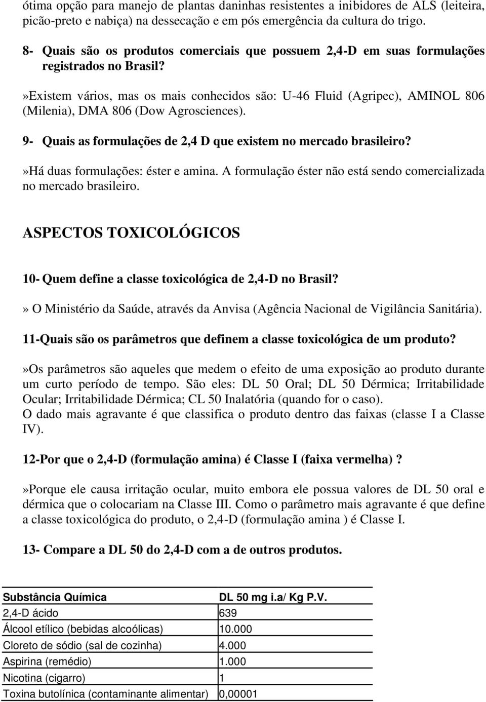 »Existem vários, mas os mais conhecidos são: U-46 Fluid (Agripec), AMINOL 806 (Milenia), DMA 806 (Dow Agrosciences). 9- Quais as formulações de 2,4 D que existem no mercado brasileiro?