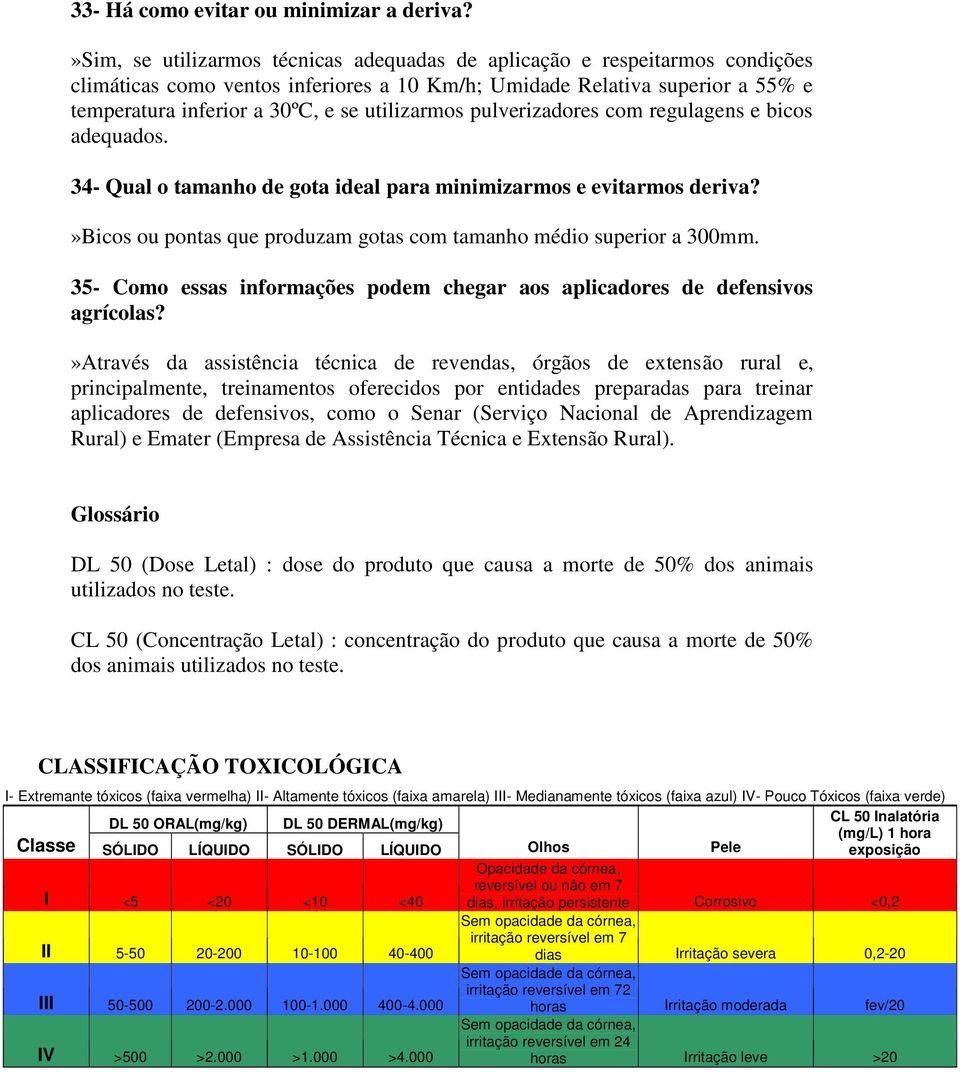 utilizarmos pulverizadores com regulagens e bicos adequados. 34- Qual o tamanho de gota ideal para minimizarmos e evitarmos deriva?