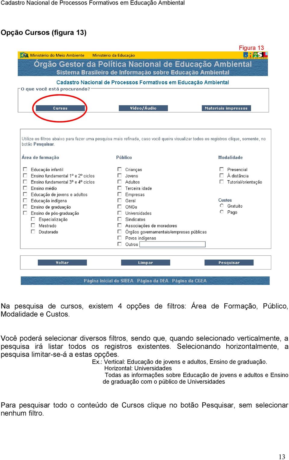 Selecionando horizontalmente, a pesquisa limitar-se-á a estas opções. Ex.: Vertical: Educação de jovens e adultos, Ensino de graduação.