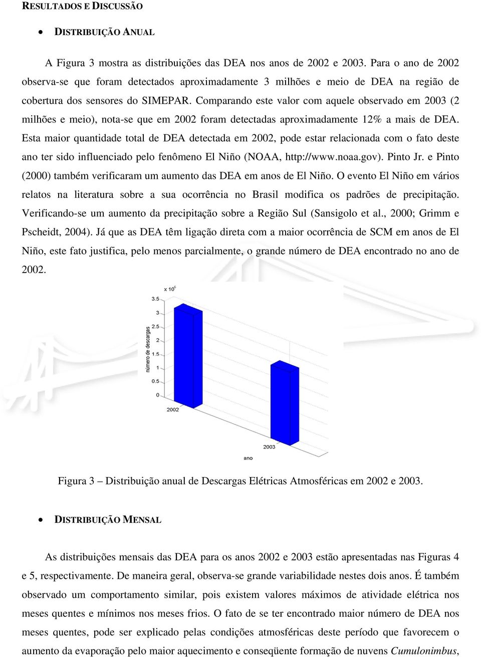 Comparando este valor com aquele observado em 2003 (2 milhões e meio), nota-se que em 2002 foram detectadas aproximadamente 12% a mais de DEA.