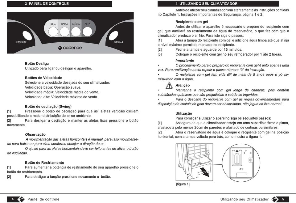 Botão de oscilação (Swing) [1] Pressione o botão de oscilação para que as aletas verticais oscilem possibilitando a maior distribuição do ar no ambiente.