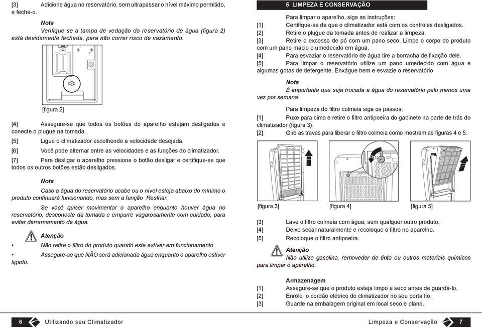 5 LIMPEZA E CONSERVAÇÃO Para limpar o aparelho, siga as instruções: [1] Certifique-se de que o climatizador está com os controles desligados. [2] Retire o plugue da tomada antes de realizar a limpeza.