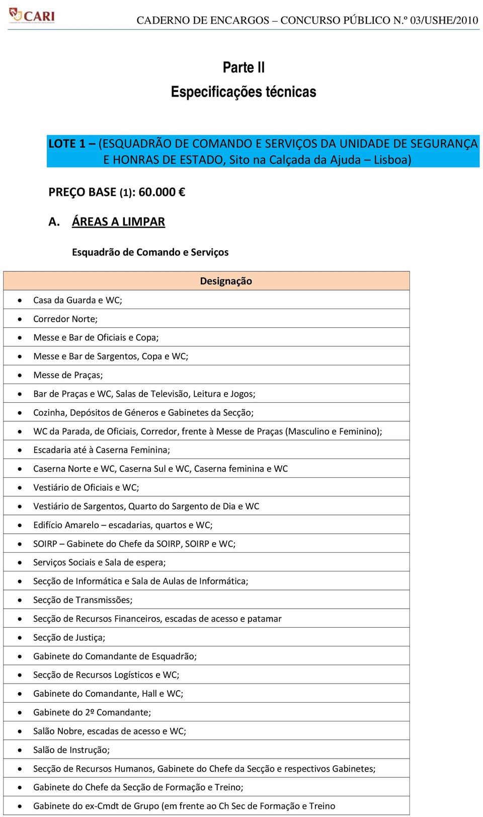 WC, Salas de Televisão, Leitura e Jogos; Cozinha, Depósitos de Géneros e Gabinetes da Secção; WC da Parada, de Oficiais, Corredor, frente à Messe de Praças (Masculino e Feminino); Escadaria até à