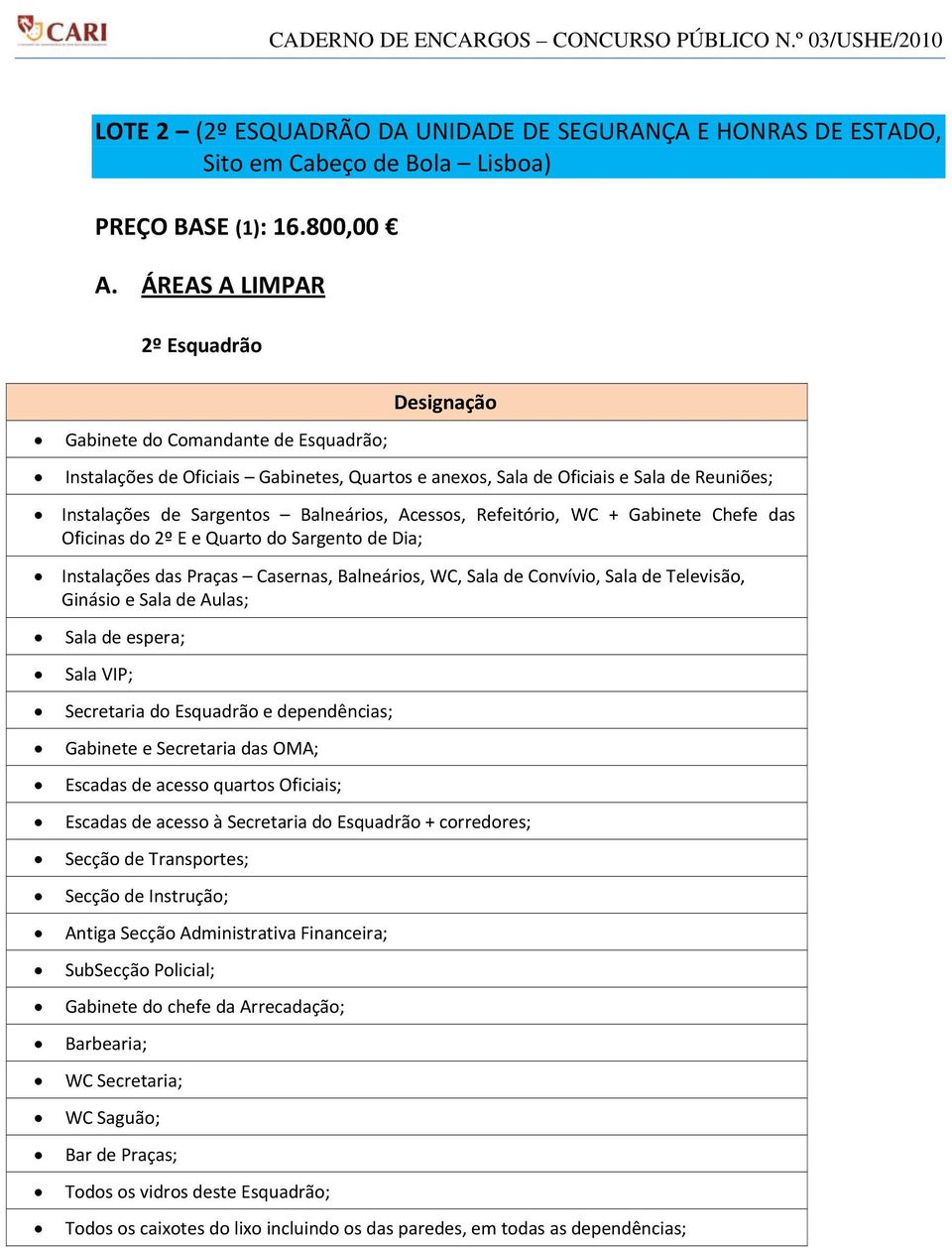 Balneários, Acessos, Refeitório, WC + Gabinete Chefe das Oficinas do 2º E e Quarto do Sargento de Dia; Instalações das Praças Casernas, Balneários, WC, Sala de Convívio, Sala de Televisão, Ginásio e