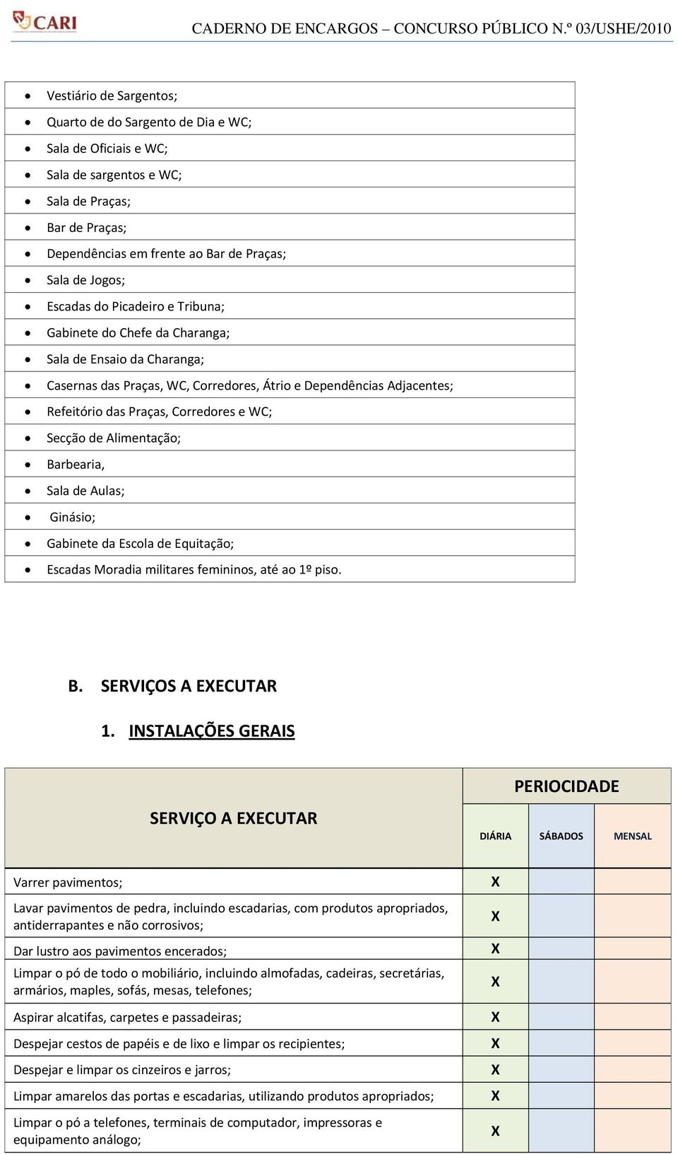 WC; Secção de Alimentação; Barbearia, Sala de Aulas; Ginásio; Gabinete da Escola de Equitação; Escadas Moradia militares femininos, até ao 1º piso. B. SERVIÇOS A EECUTAR 1.