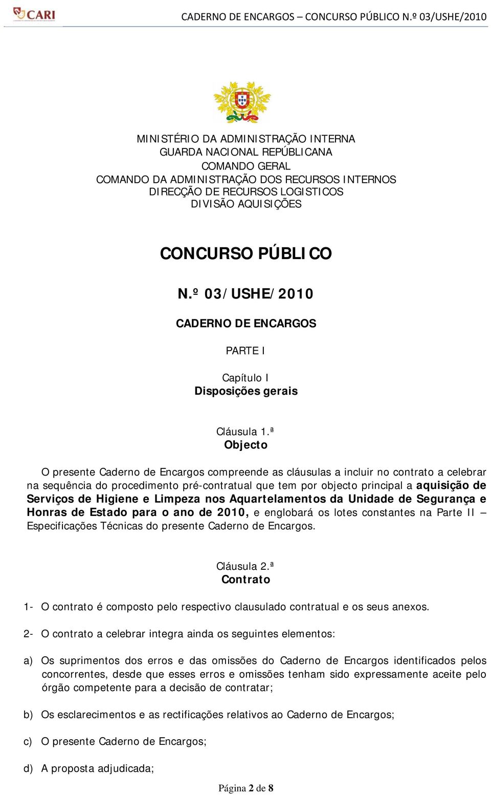 ª Objecto O presente Caderno de Encargos compreende as cláusulas a incluir no contrato a celebrar na sequência do procedimento pré-contratual que tem por objecto principal a aquisição de Serviços de