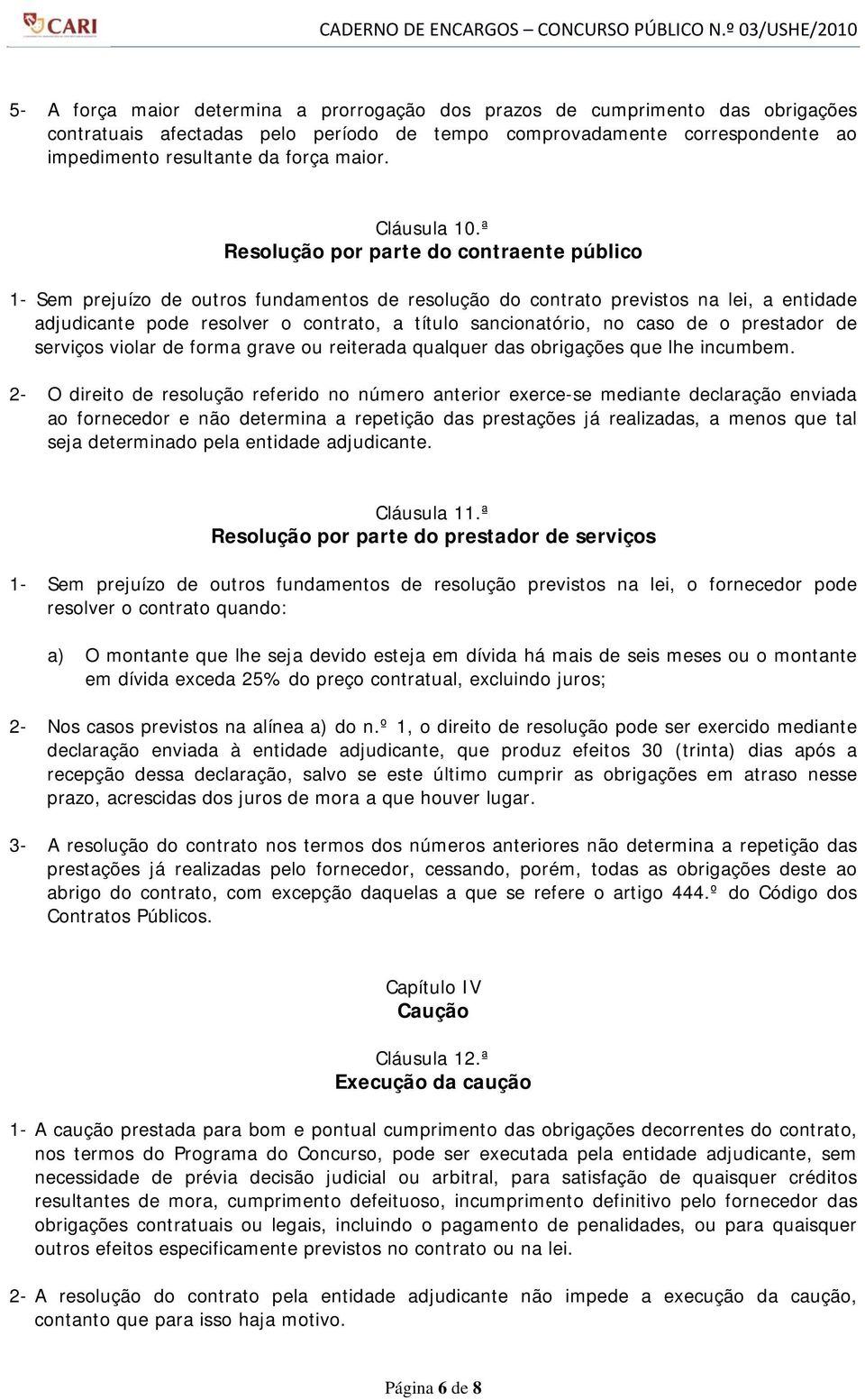 ª Resolução por parte do contraente público 1- Sem prejuízo de outros fundamentos de resolução do contrato previstos na lei, a entidade adjudicante pode resolver o contrato, a título sancionatório,