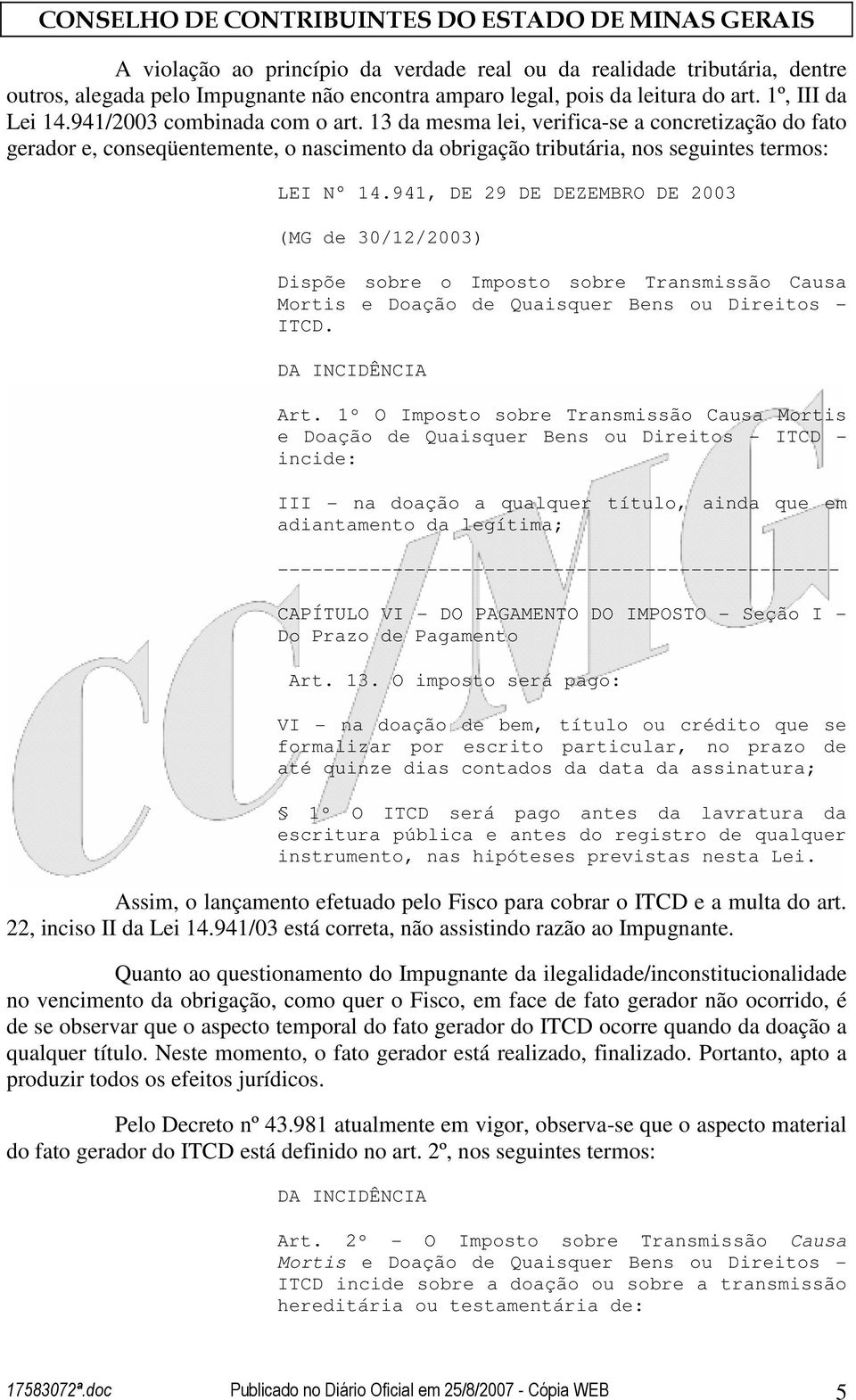 941, DE 29 DE DEZEMBRO DE 2003 (MG de 30/12/2003) Dispõe sobre o Imposto sobre Transmissão Causa Mortis e Doação de Quaisquer Bens ou Direitos - ITCD. DA INCIDÊNCIA Art.