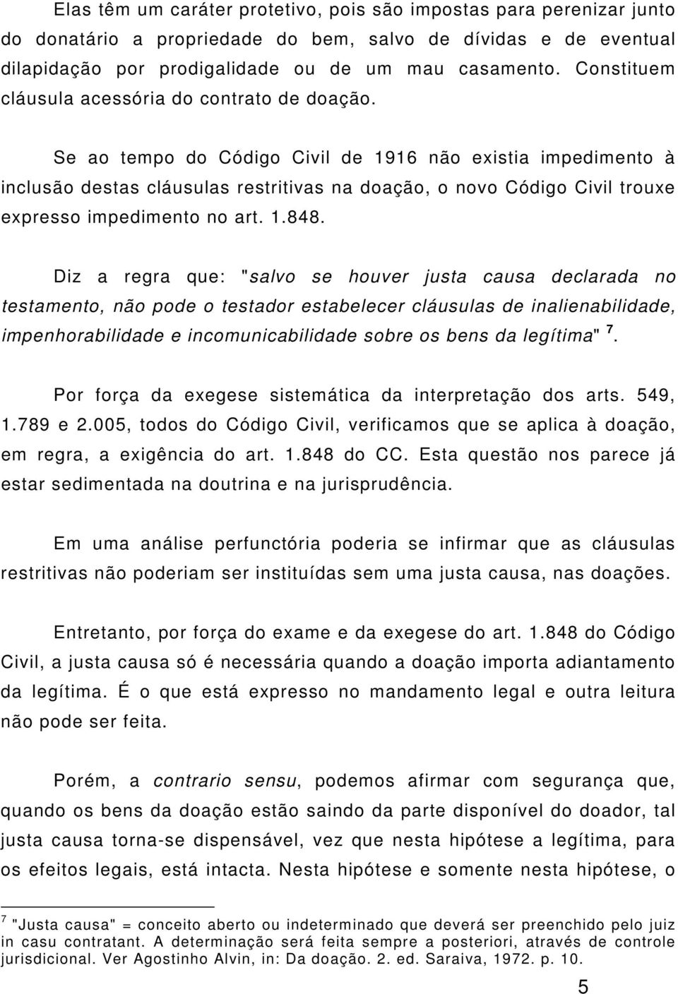 Se ao tempo do Código Civil de 1916 não existia impedimento à inclusão destas cláusulas restritivas na doação, o novo Código Civil trouxe expresso impedimento no art. 1.848.