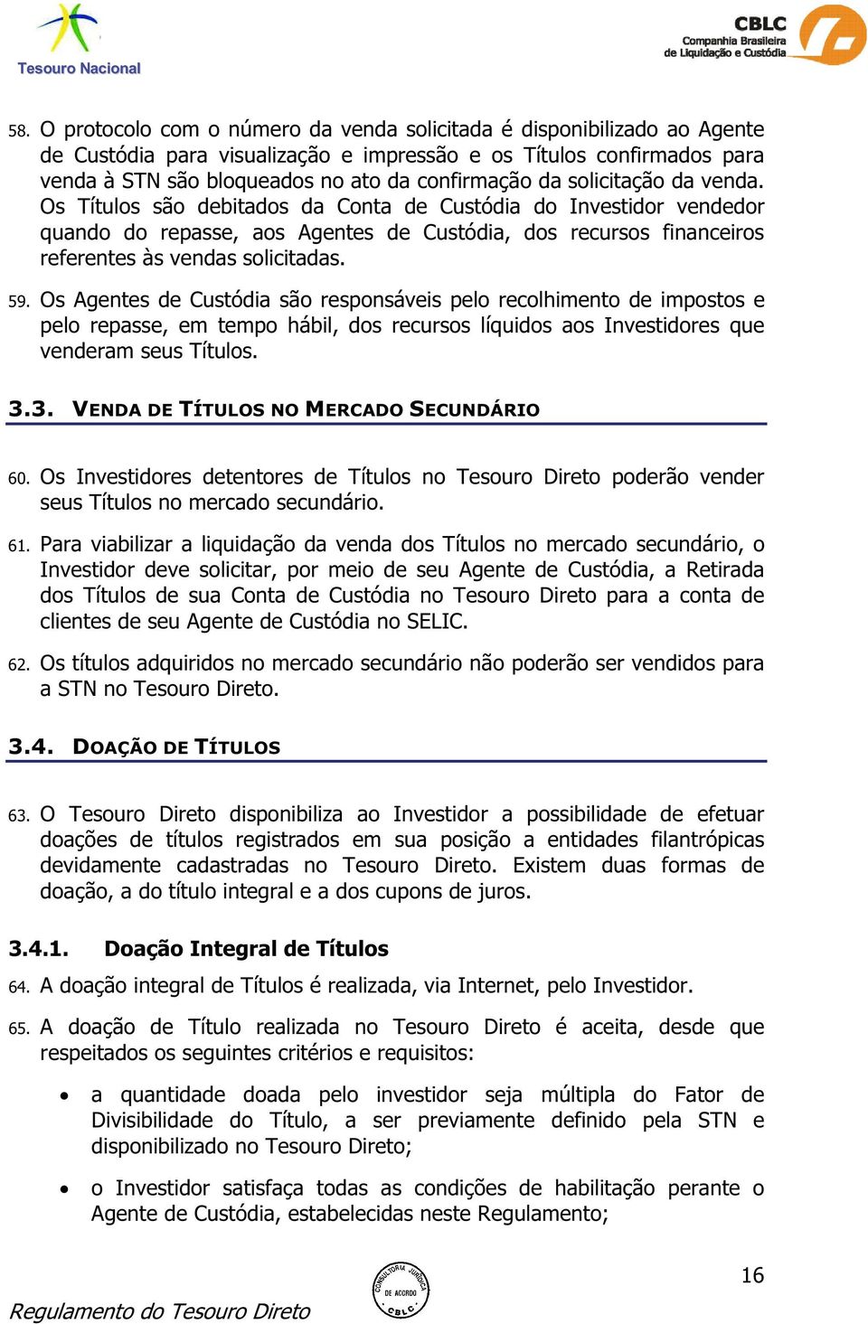 Os Agentes de Custódia são responsáveis pelo recolhimento de impostos e pelo repasse, em tempo hábil, dos recursos líquidos aos Investidores que venderam seus Títulos. 3.