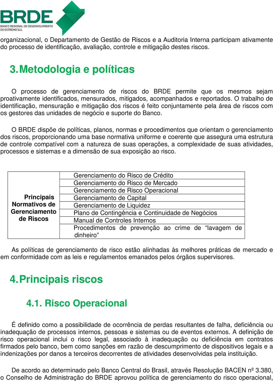 O trabalho de identificação, mensuração e mitigação dos riscos é feito conjuntamente pela área de riscos com os gestores das unidades de negócio e suporte do Banco.