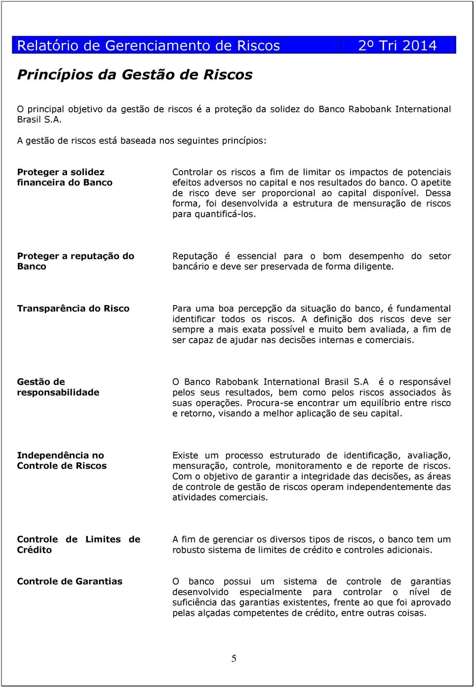 resultados do banco. O apetite de risco deve ser proporcional ao capital disponível. Dessa forma, foi desenvolvida a estrutura de mensuração de riscos para quantificá-los.