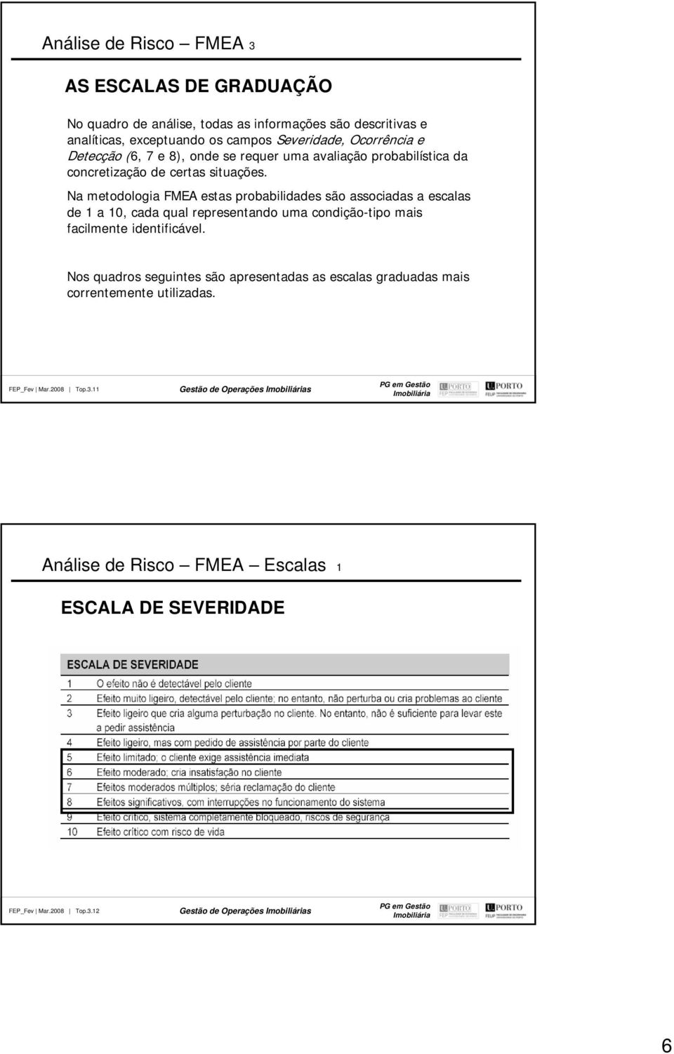 Na metodologia FMEA estas probabilidades são associadas a escalas de 1 a 10, cada qual representando uma condição-tipo mais facilmente identificável.