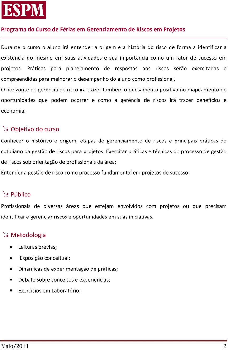 O horizonte de gerência de risco irá trazer também o pensamento positivo no mapeamento de oportunidades que podem ocorrer e como a gerência de riscos irá trazer benefícios e economia.