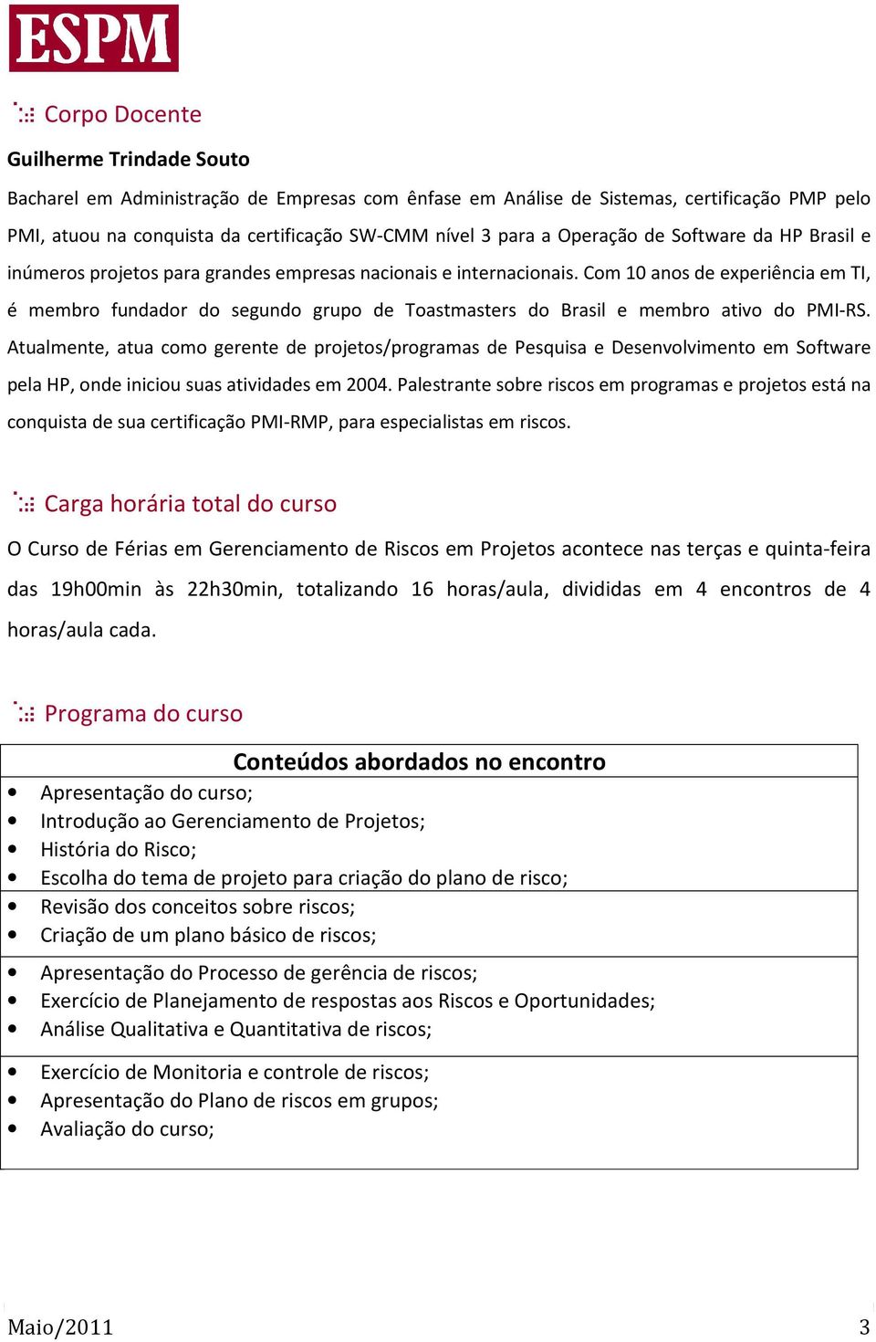 Com 10 anos de experiência em TI, é membro fundador do segundo grupo de Toastmasters do Brasil e membro ativo do PMI-RS.