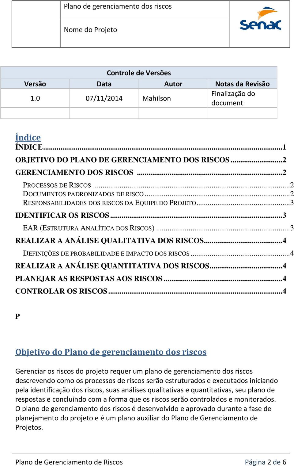 .. 3 REALIZAR A ANÁLISE QUALITATIVA DOS RISCOS... 4 DEFINIÇÕES DE PROBABILIDADE E IMPACTO DOS RISCOS... 4 REALIZAR A ANÁLISE QUANTITATIVA DOS RISCOS... 4 PLANEJAR AS RESPOSTAS AOS RISCOS.