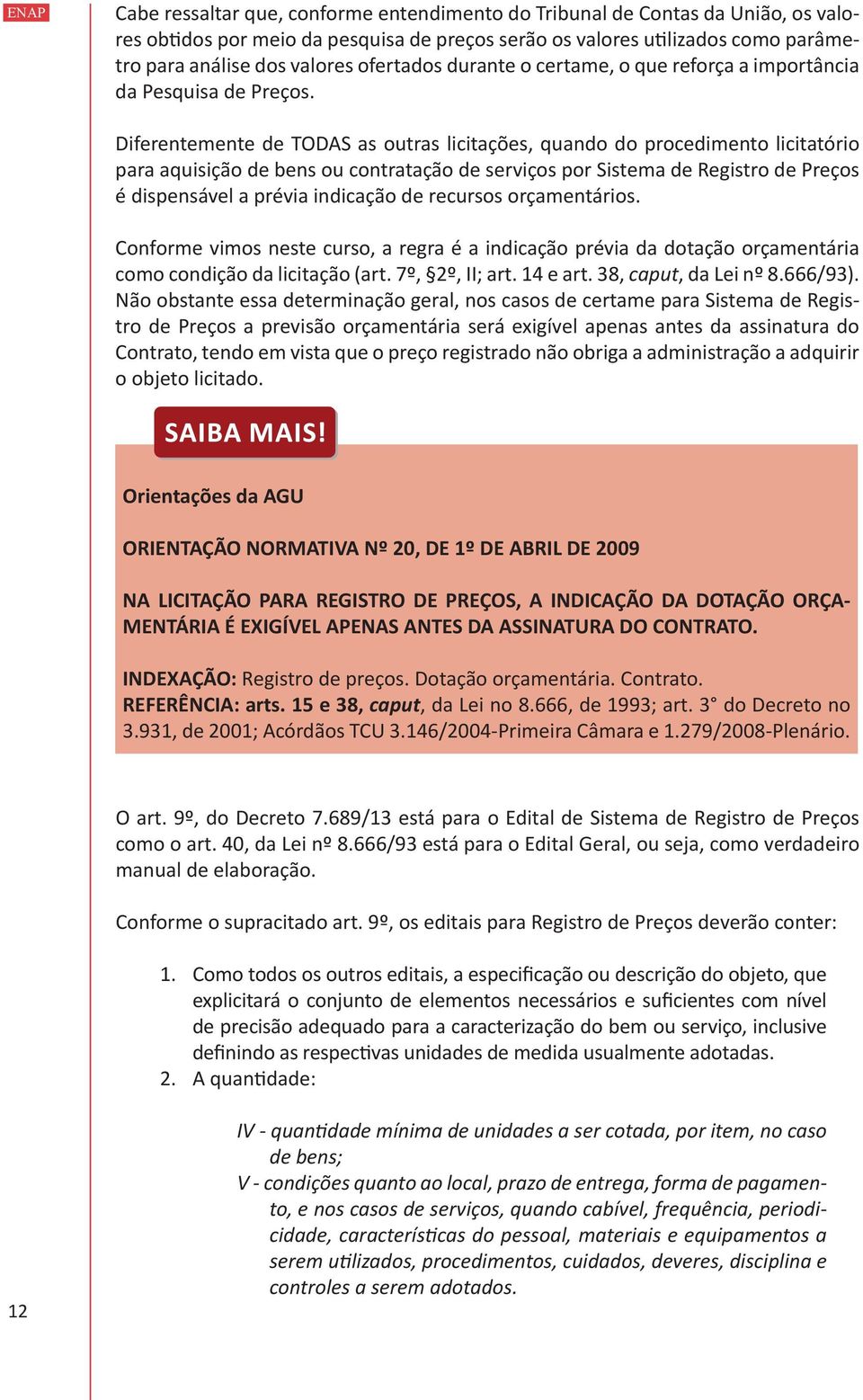 Diferentemente de TODAS as outras licitações, quando do procedimento licitatório para aquisição de bens ou contratação de serviços por Sistema de Registro de Preços é dispensável a prévia indicação