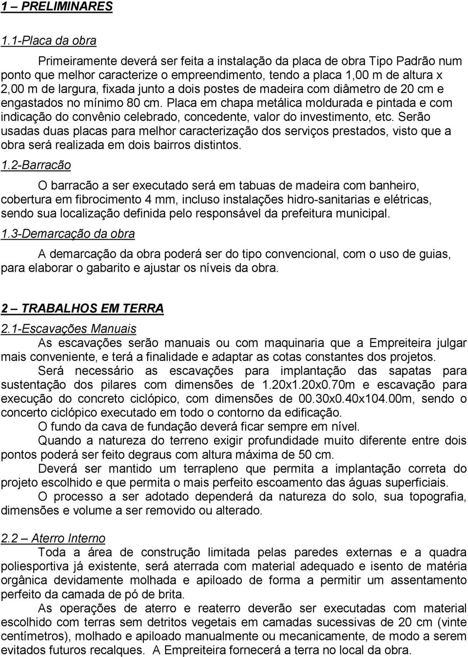 junto a dois postes de madeira com diâmetro de 20 cm e engastados no mínimo 80 cm.