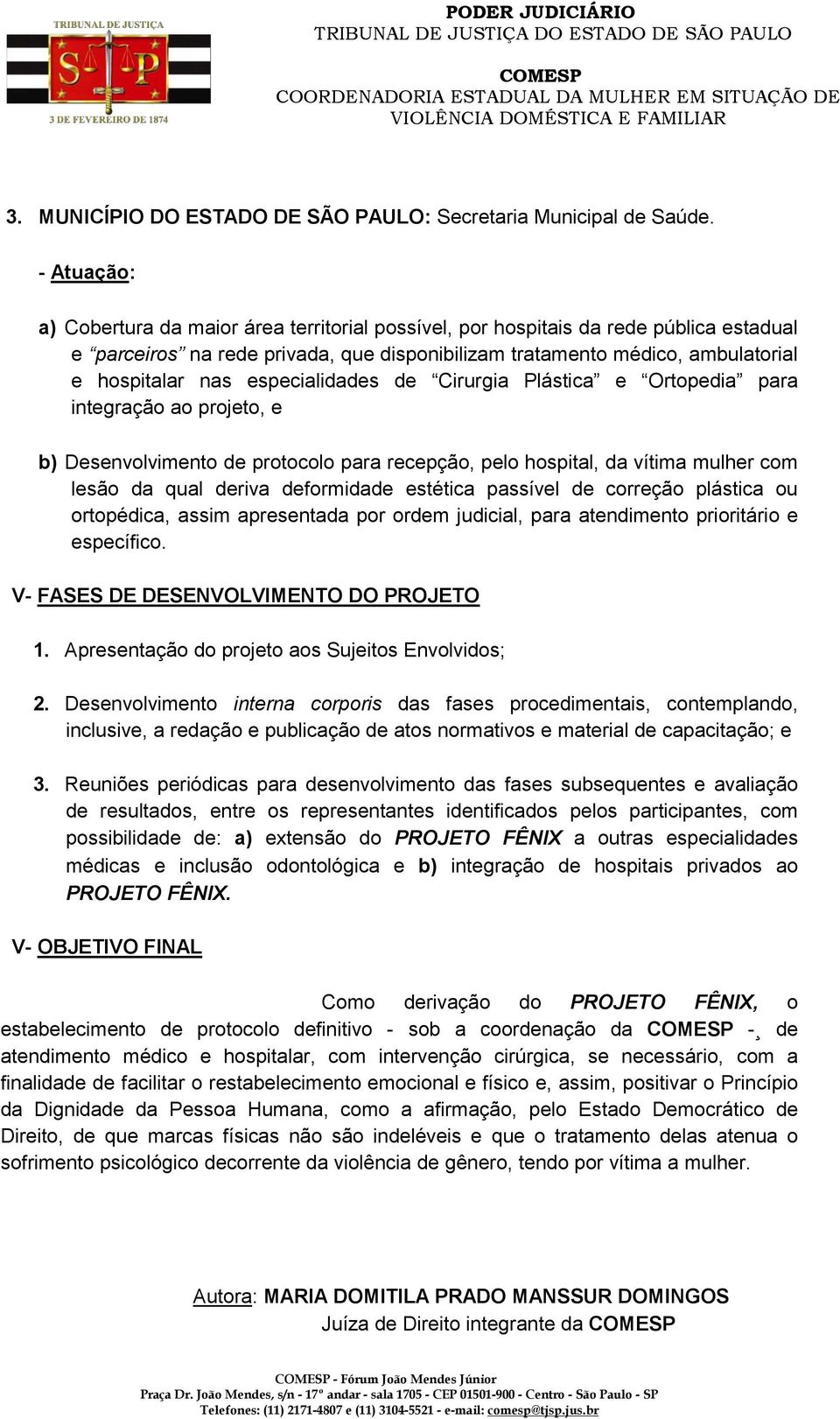 - Atuação: a) Cobertura da maior área territorial possível, por hospitais da rede pública estadual e parceiros na rede privada, que disponibilizam tratamento médico, ambulatorial e hospitalar nas