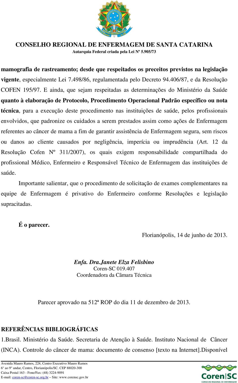 nas instituições de saúde, pelos profissionais envolvidos, que padronize os cuidados a serem prestados assim como ações de Enfermagem referentes ao câncer de mama a fim de garantir assistência de