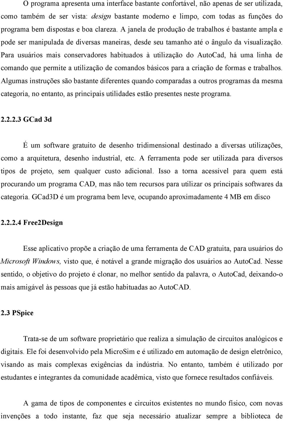 Para usuários mais conservadores habituados à utilização do AutoCad, há uma linha de comando que permite a utilização de comandos básicos para a criação de formas e trabalhos.