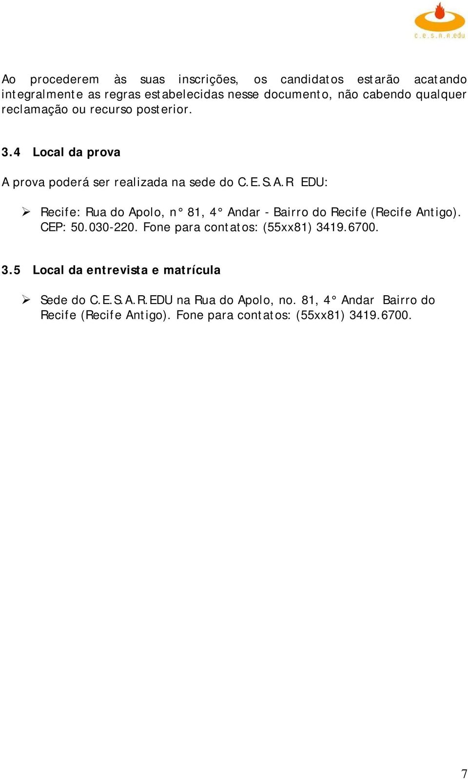 prova poderá ser realizada na sede do C.E.S.A.R EDU: Recife: Rua do Apolo, n 81, 4 Andar - Bairro do Recife (Recife Antigo). CEP: 50.