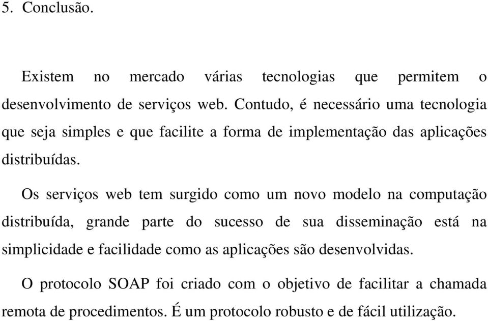 Os serviços web tem surgido como um novo modelo na computação distribuída, grande parte do sucesso de sua disseminação está na