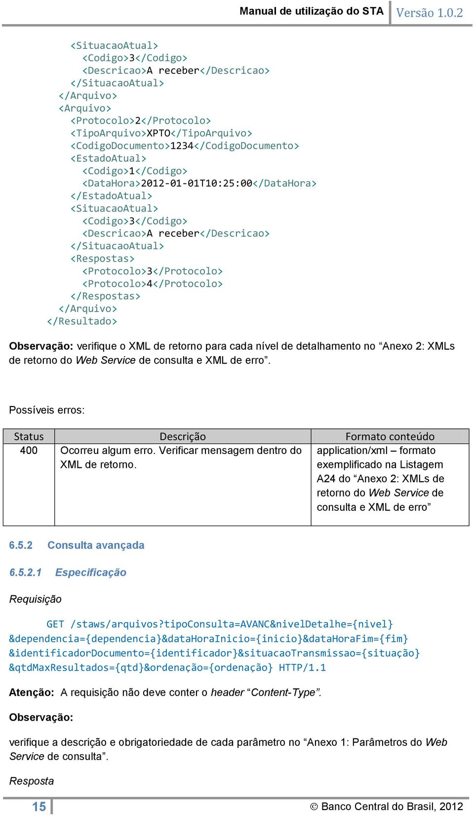 </SituacaoAtual> <Respostas> <Protocolo>3</Protocolo> <Protocolo>4</Protocolo> </Respostas> </Arquivo> </Resultado> Observação: verifique o XML de retorno para cada nível de detalhamento no Anexo 2: