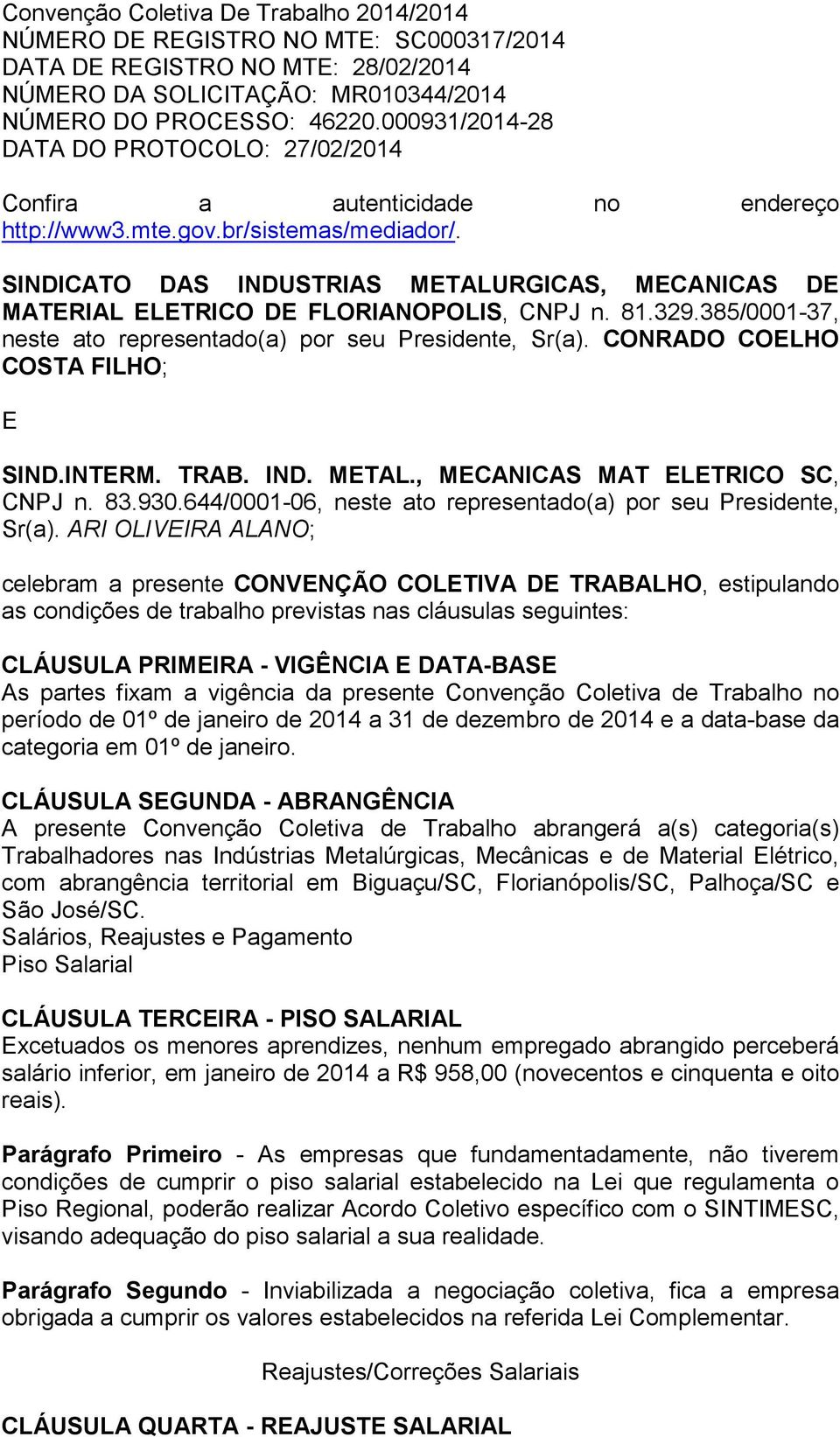 SINDICATO DAS INDUSTRIAS METALURGICAS, MECANICAS DE MATERIAL ELETRICO DE FLORIANOPOLIS, CNPJ n. 81.329.385/0001-37, neste ato representado(a) por seu Presidente, Sr(a).