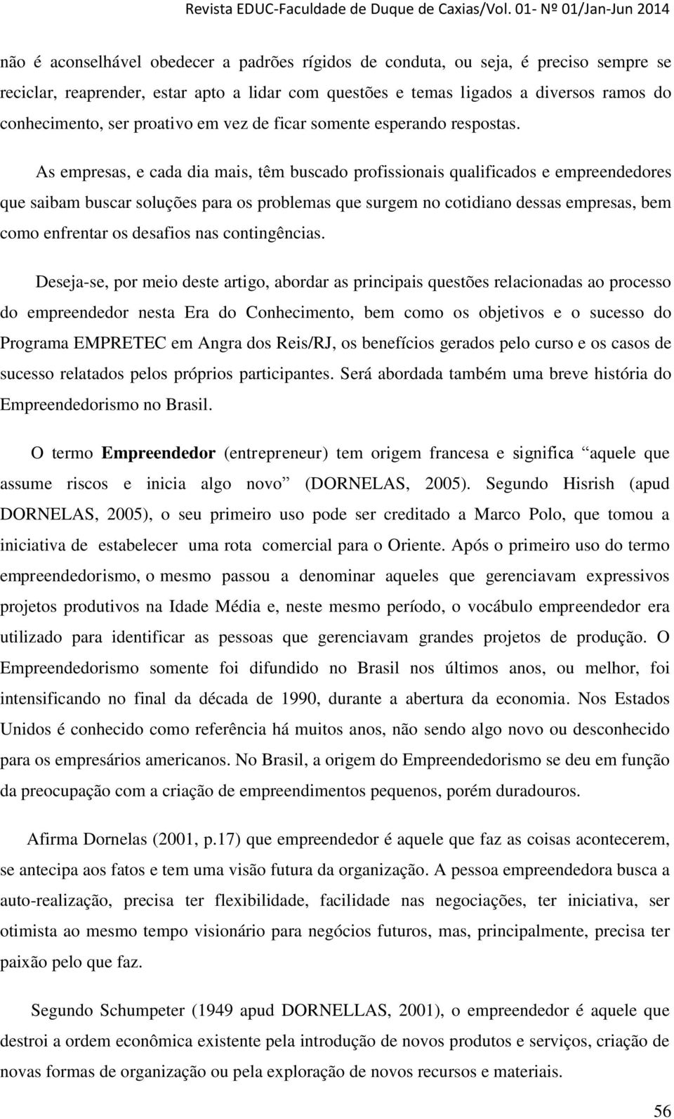 As empresas, e cada dia mais, têm buscado profissionais qualificados e empreendedores que saibam buscar soluções para os problemas que surgem no cotidiano dessas empresas, bem como enfrentar os