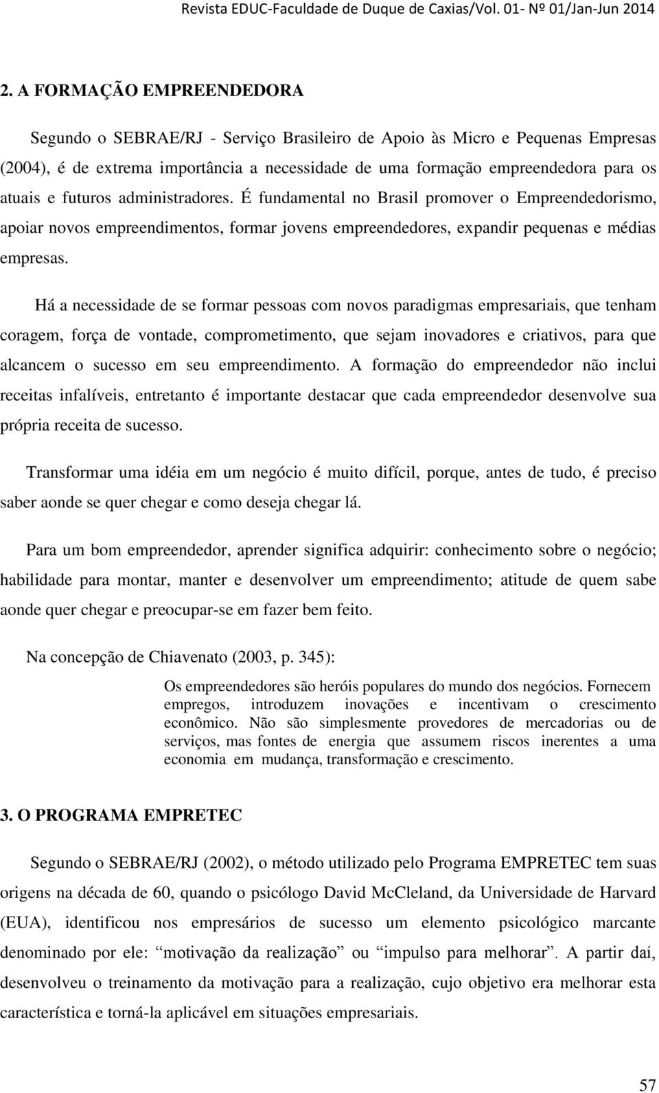 Há a necessidade de se formar pessoas com novos paradigmas empresariais, que tenham coragem, força de vontade, comprometimento, que sejam inovadores e criativos, para que alcancem o sucesso em seu