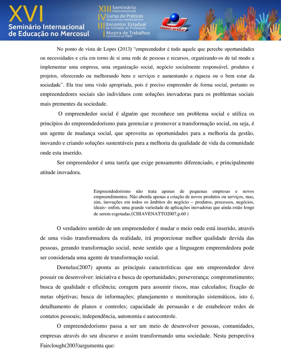 Ela traz uma visão apropriada, pois é preciso empreender de forma social, portanto os empreendedores sociais são indivíduos com soluções inovadoras para os problemas sociais mais prementes da