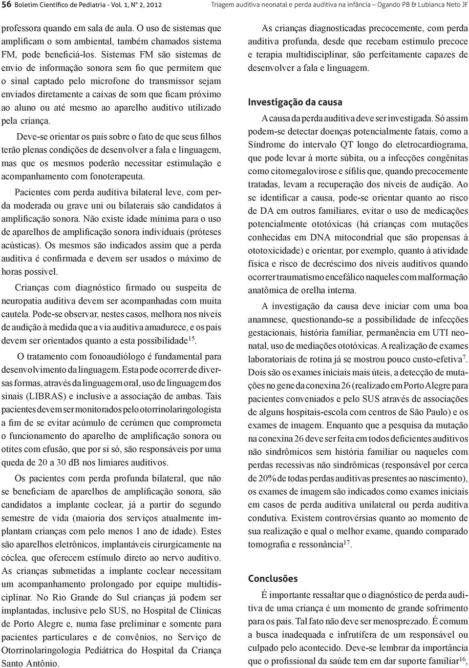 Sistemas FM são sistemas de envio de informação sonora sem fio que permitem que o sinal captado pelo microfone do transmissor sejam enviados diretamente a caixas de som que ficam próximo ao aluno ou