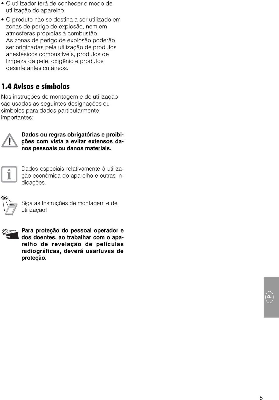 4 Avisos e símbolos Nas instruções de montagem e de utilização são usadas as seguintes designações ou símbolos para dados particularmente importantes: Dados ou regras obrigatórias e proibições com