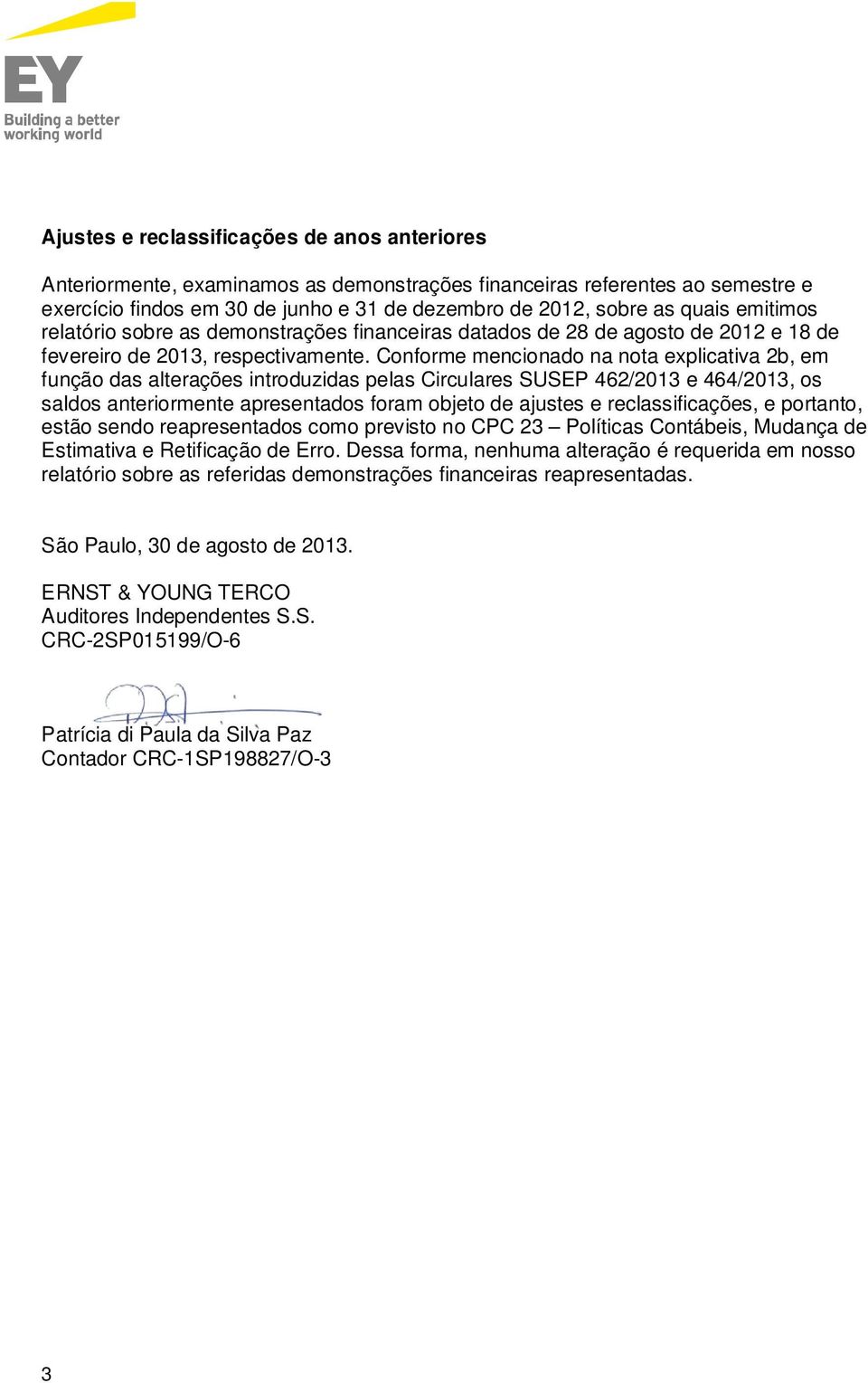 Conforme mencionado na nota explicativa 2b, em função das alterações introduzidas pelas Circulares SUSEP 462/2013 e 464/2013, os saldos anteriormente apresentados foram objeto de ajustes e