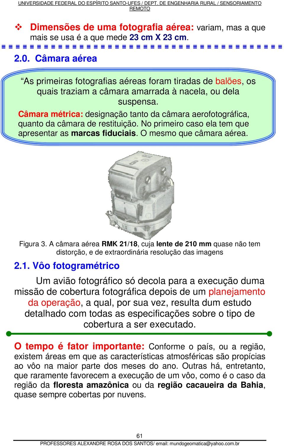 Câmara métrica: designação tanto da câmara aerofotográfica, quanto da câmara de restituição. No primeiro caso ela tem que apresentar as marcas fiduciais. O mesmo que câmara aérea. Figura 3.