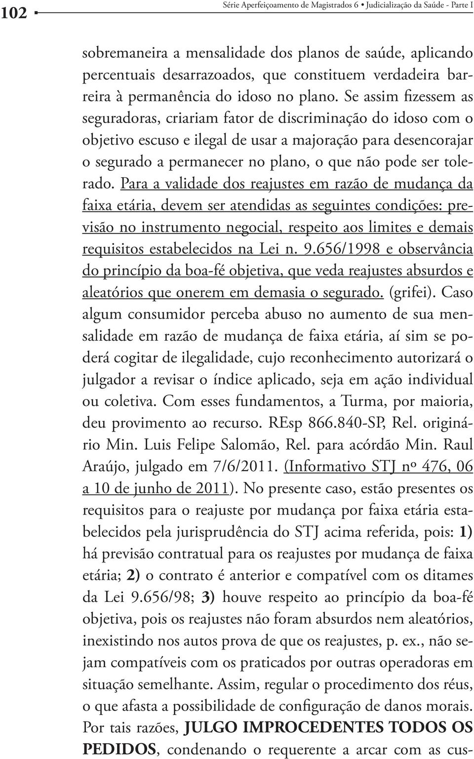 Se assim fizessem as seguradoras, criariam fator de discriminação do idoso com o objetivo escuso e ilegal de usar a majoração para desencorajar o segurado a permanecer no plano, o que não pode ser