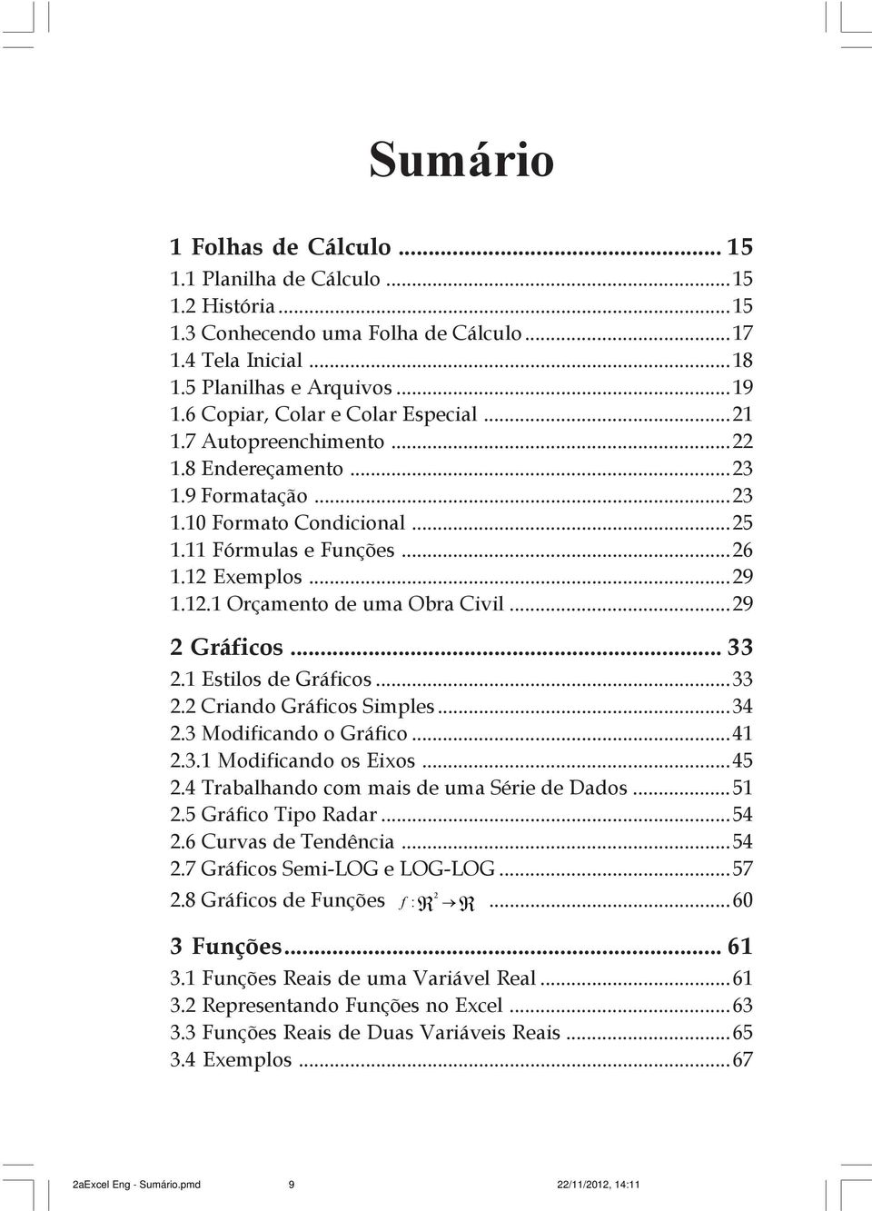 Exemplos...29 1.12.1 Orçamento de uma Obra Civil...29 2 Gráficos... 33 2.1 Estilos de Gráficos...33 2.2 Criando Gráficos Simples...34 2.3 Modificando o Gráfico...41 2.3.1 Modificando os Eixos...45 2.