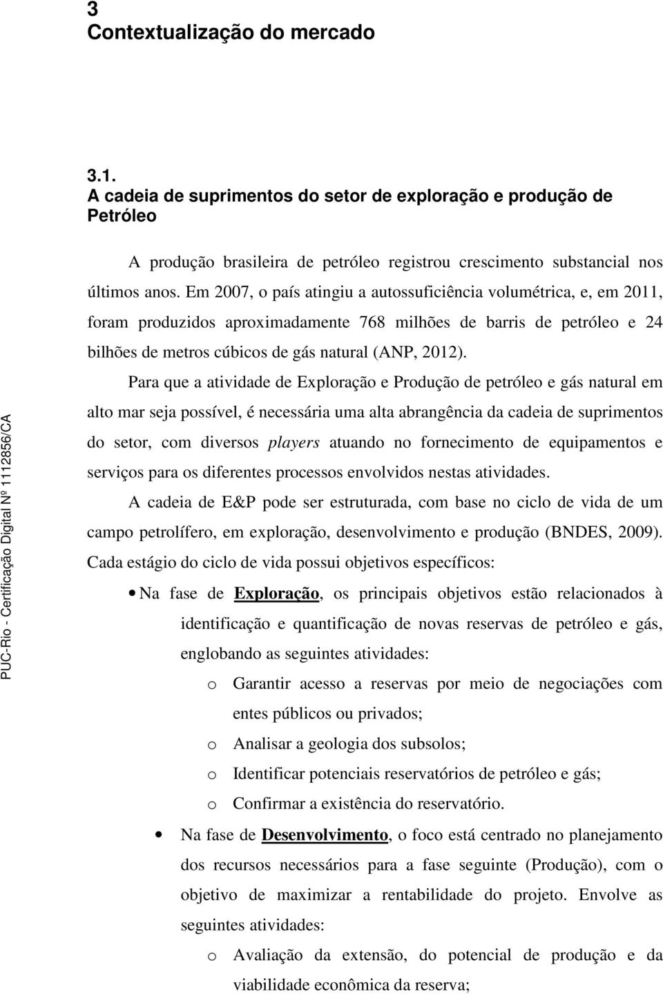 Para que a atividade de Exploração e Produção de petróleo e gás natural em alto mar seja possível, é necessária uma alta abrangência da cadeia de suprimentos do setor, com diversos players atuando no