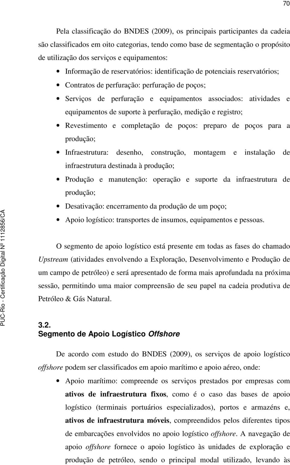 equipamentos de suporte à perfuração, medição e registro; Revestimento e completação de poços: preparo de poços para a produção; Infraestrutura: desenho, construção, montagem e instalação de