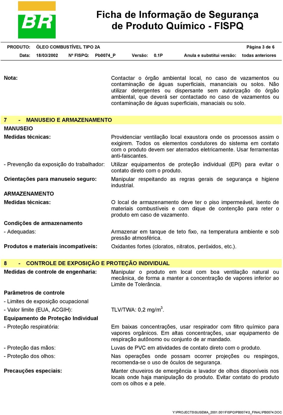 7 - MANUSEIO E ARMAZENAMENTO MANUSEIO Medidas técnicas: Providenciar ventilação local exaustora onde os processos assim o exigirem.