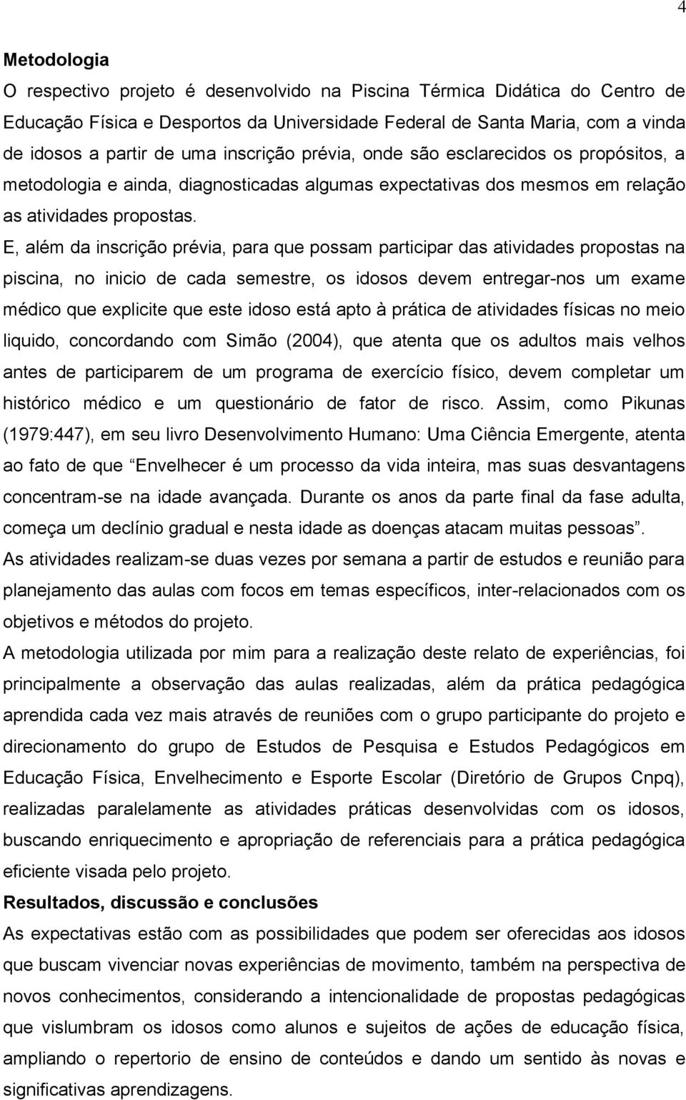 E, além da inscrição prévia, para que possam participar das atividades propostas na piscina, no inicio de cada semestre, os idosos devem entregar-nos um exame médico que explicite que este idoso está